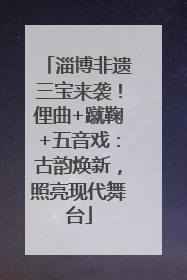 淄博非遗三宝来袭！俚曲+蹴鞠+五音戏：古韵焕新，照亮现代舞台