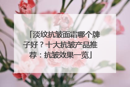 淡纹抗皱面霜哪个牌子好？十大抗皱产品推荐：抗皱效果一览