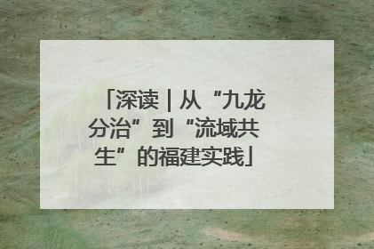 深读｜从“九龙分治”到“流域共生”的福建实践