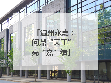 温州永嘉：问鼎“天工”亮“嘉”绩