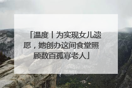 温度丨为实现女儿遗愿，她创办这间食堂照顾数百孤寡老人