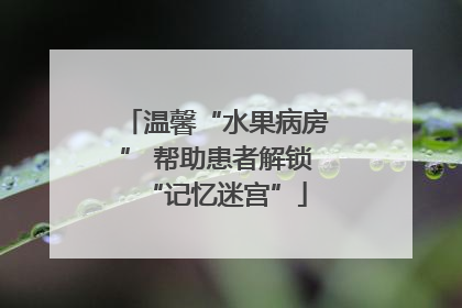 温馨“水果病房” 帮助患者解锁“记忆迷宫”