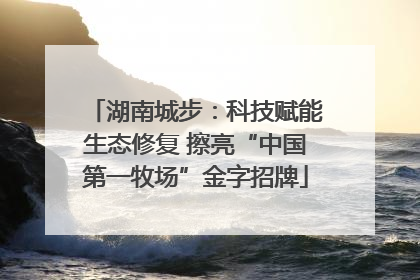 湖南城步：科技赋能生态修复 擦亮“中国第一牧场”金字招牌