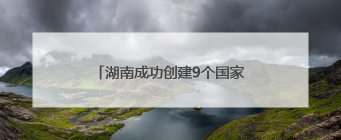 湖南成功创建9个国家生态质量综合监测站