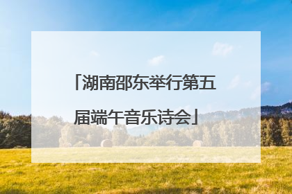 湖南邵东举行第五届端午音乐诗会