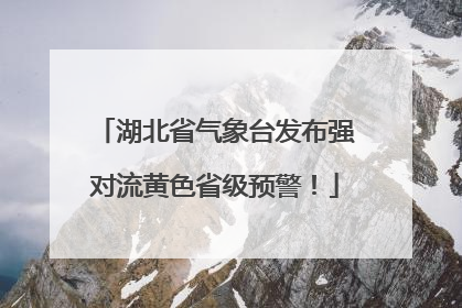 湖北省气象台发布强对流黄色省级预警！