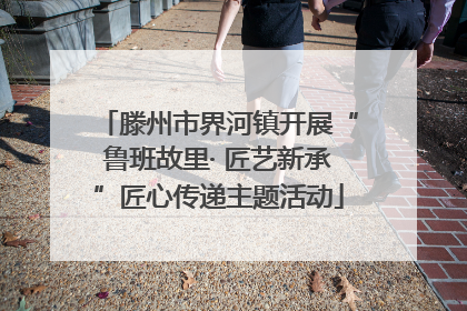 滕州市界河镇开展“鲁班故里· 匠艺新承”匠心传递主题活动