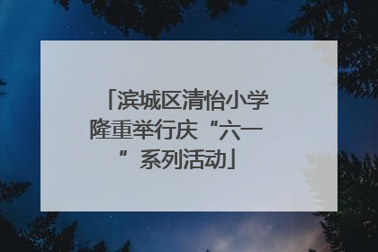 滨城区清怡小学隆重举行庆“六一”系列活动