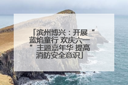 滨州博兴：开展“蓝焰童行 欢庆六一”主题嘉年华 提高消防安全意识