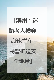 滨州：迷路老人横穿高速拦车 民警护送安全地带