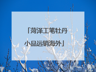 菏泽工笔牡丹小品远销海外