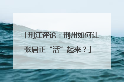 荆江评论：荆州如何让张居正“活”起来？