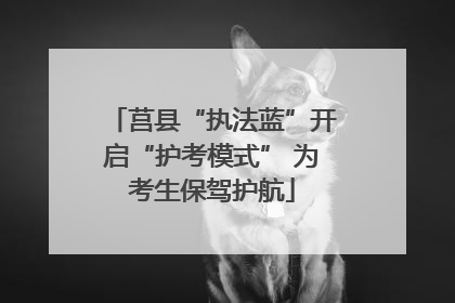 莒县“执法蓝”开启“护考模式” 为考生保驾护航