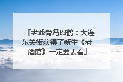 老戏骨冯恩鹤：大连东关街获得了新生《老酒馆》一定要去看