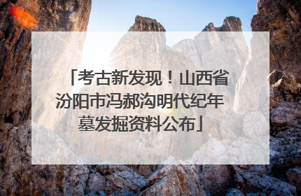 考古新发现！山西省汾阳市冯郝沟明代纪年墓发掘资料公布