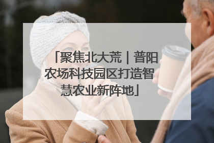 聚焦北大荒｜普阳农场科技园区打造智慧农业新阵地