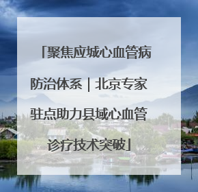 聚焦应城心血管病防治体系｜北京专家驻点助力县域心血管诊疗技术突破