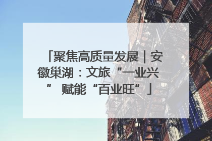 聚焦高质量发展｜安徽巢湖：文旅“一业兴” 赋能“百业旺”