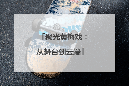 聚光黄梅戏：从舞台到云端