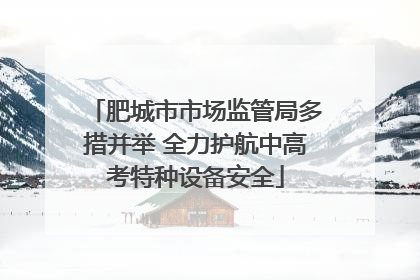 肥城市市场监管局多措并举 全力护航中高考特种设备安全