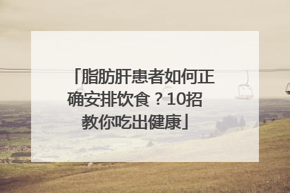 脂肪肝患者如何正确安排饮食？10招教你吃出健康