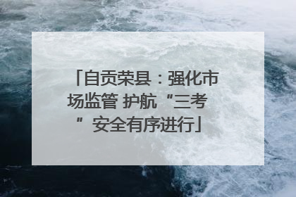 自贡荣县：强化市场监管 护航“三考”安全有序进行