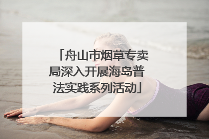 舟山市烟草专卖局深入开展海岛普法实践系列活动