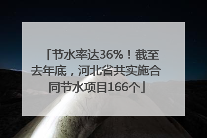 节水率达36%！截至去年底，河北省共实施合同节水项目166个