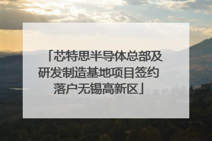 芯特思半导体总部及研发制造基地项目签约落户无锡高新区