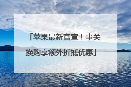 苹果最新官宣！事关换购享额外折抵优惠