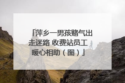 萍乡一男孩赌气出走迷路 收费站员工暖心相助（图）
