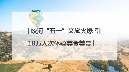 蛟河“五一”文旅火爆 引18万人次体验美食美景