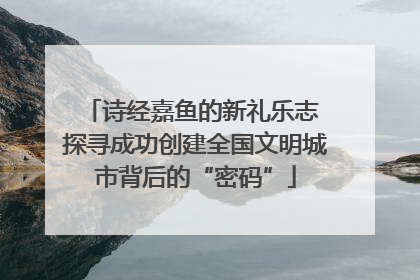 诗经嘉鱼的新礼乐志 探寻成功创建全国文明城市背后的“密码”