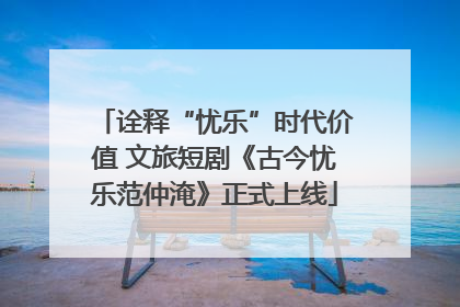 诠释“忧乐”时代价值 文旅短剧《古今忧乐范仲淹》正式上线