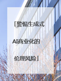 警惕生成式AI商业化的伦理风险