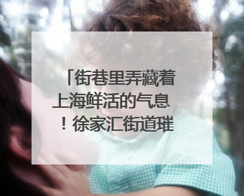 街巷里弄藏着上海鲜活的气息！徐家汇街道璀璨生活节启幕