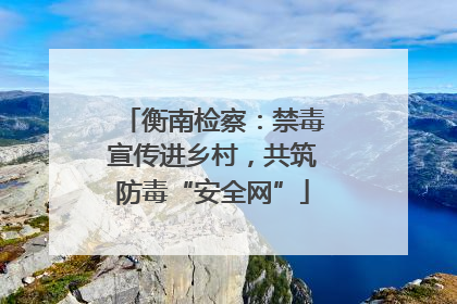 衡南检察：禁毒宣传进乡村，共筑防毒“安全网”