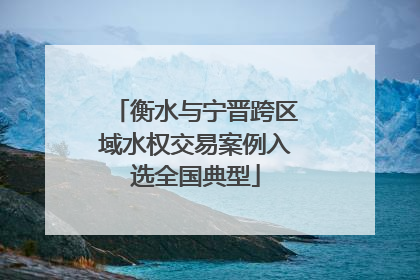 衡水与宁晋跨区域水权交易案例入选全国典型