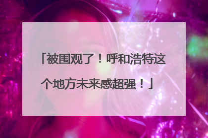 被围观了！呼和浩特这个地方未来感超强！