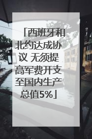 西班牙和北约达成协议 无须提高军费开支至国内生产总值5%