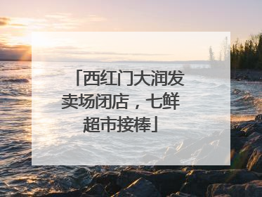 西红门大润发卖场闭店，七鲜超市接棒