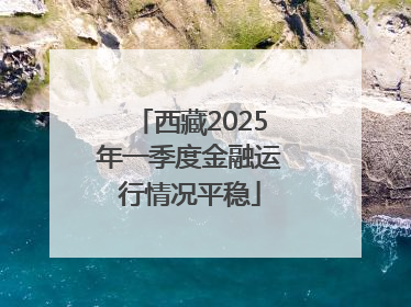 西藏2025年一季度金融运行情况平稳