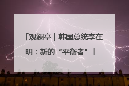 观澜亭｜韩国总统李在明：新的“平衡者”