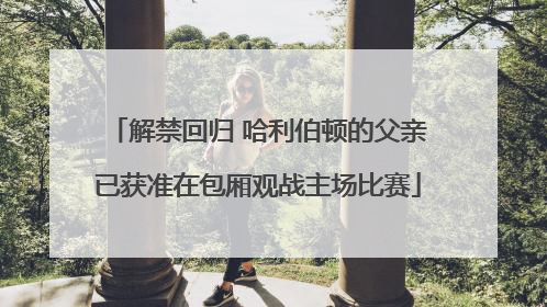 解禁回归 哈利伯顿的父亲已获准在包厢观战主场比赛