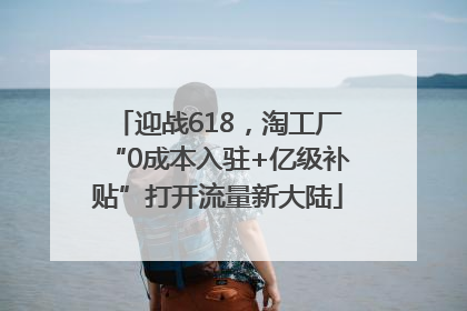 迎战618，淘工厂“0成本入驻+亿级补贴”打开流量新大陆