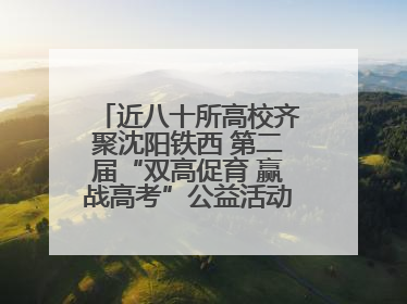 近八十所高校齐聚沈阳铁西 第二届“双高促育 赢战高考”公益活动即将启幕