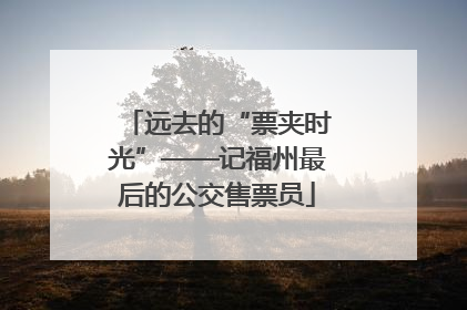 远去的“票夹时光”——记福州最后的公交售票员