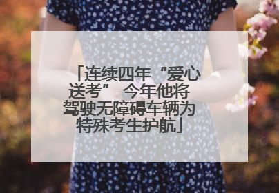 连续四年“爱心送考” 今年他将驾驶无障碍车辆为特殊考生护航