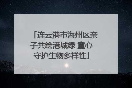 连云港市海州区亲子共绘港城绿 童心守护生物多样性