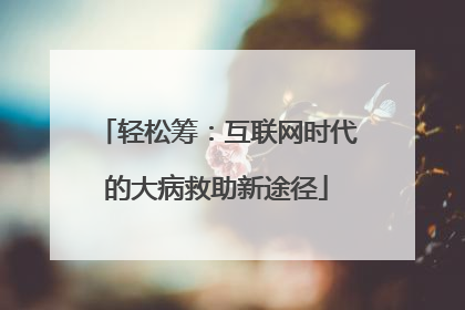 轻松筹：互联网时代的大病救助新途径